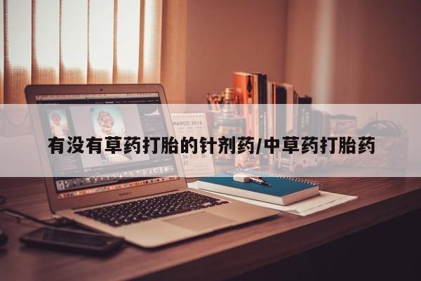 打胎药专卖微信全国包邮有没有草药打胎的针剂药/中草药打胎药