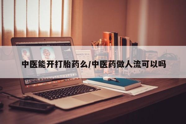 打胎药专卖微信全国包邮中医能开打胎药么/中医药做人流可以吗