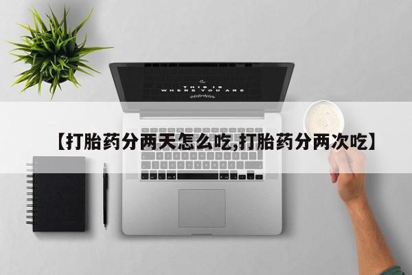打胎药专卖微信全国包邮【打胎药分两天怎么吃,打胎药分两次吃】