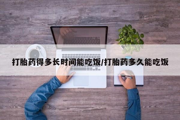 打胎药专卖微信全国包邮打胎药得多长时间能吃饭/打胎药多久能吃饭