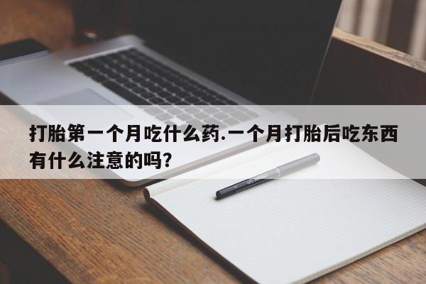 打胎药专卖微信全国包邮打胎第一个月吃什么药.一个月打胎后吃东西有什么注意的吗?